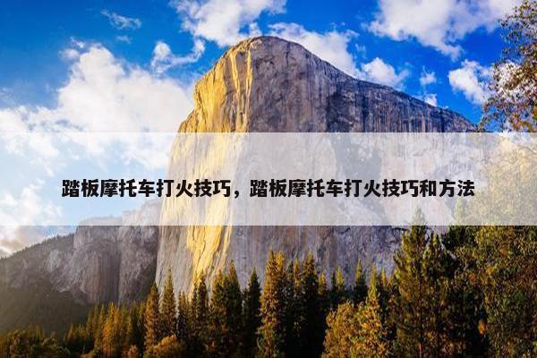 踏板摩托车打火技巧，踏板摩托车打火技巧和方法