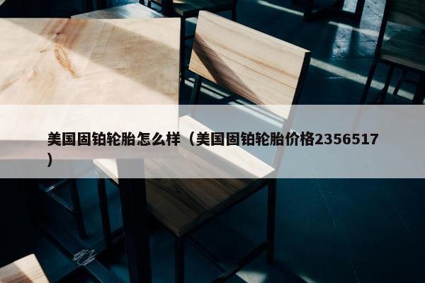 美国固铂轮胎怎么样（美国固铂轮胎价格2356517）