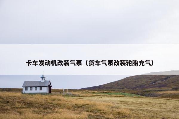 卡车发动机改装气泵（货车气泵改装轮胎充气）