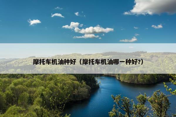 摩托车机油种好（摩托车机油哪一种好?）