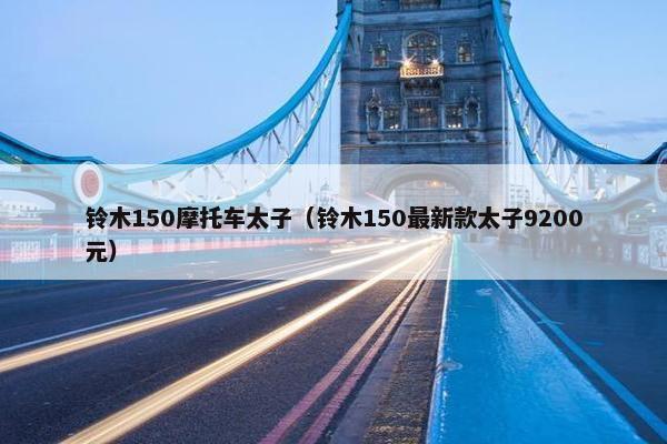 铃木150摩托车太子（铃木150最新款太子9200元）