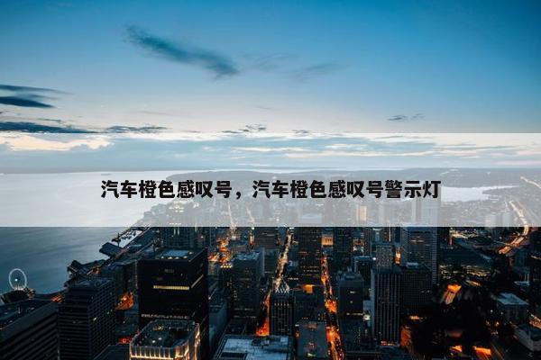 汽车橙色感叹号，汽车橙色感叹号警示灯
