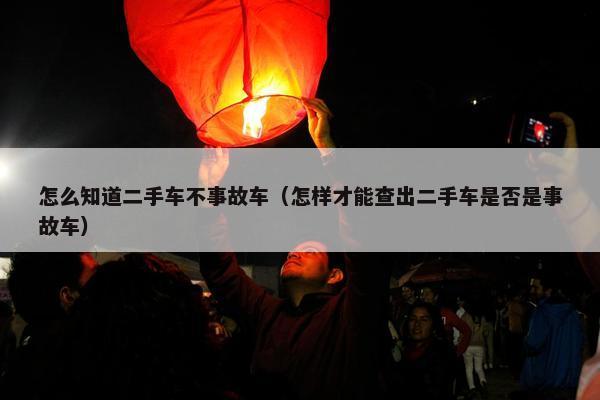 怎么知道二手车不事故车（怎样才能查出二手车是否是事故车）