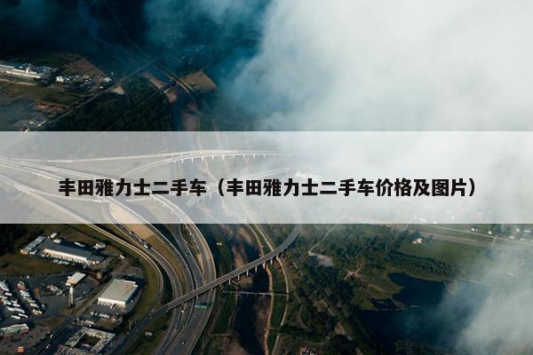 丰田雅力士二手车（丰田雅力士二手车价格及图片）