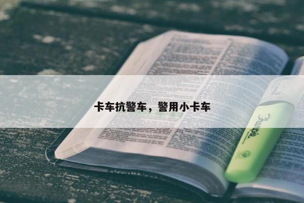 卡车抗警车，警用小卡车