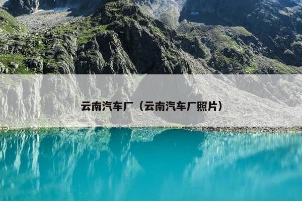 云南汽车厂（云南汽车厂照片）