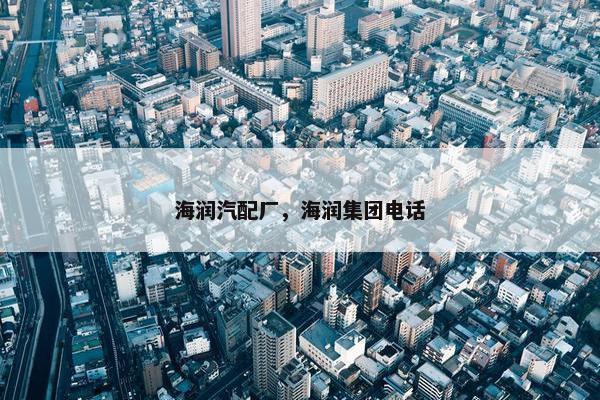 海润汽配厂，海润集团电话