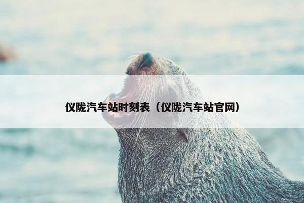仪陇汽车站时刻表（仪陇汽车站官网）