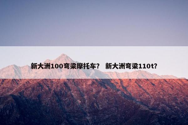 新大洲100弯梁摩托车？ 新大洲弯梁110t？