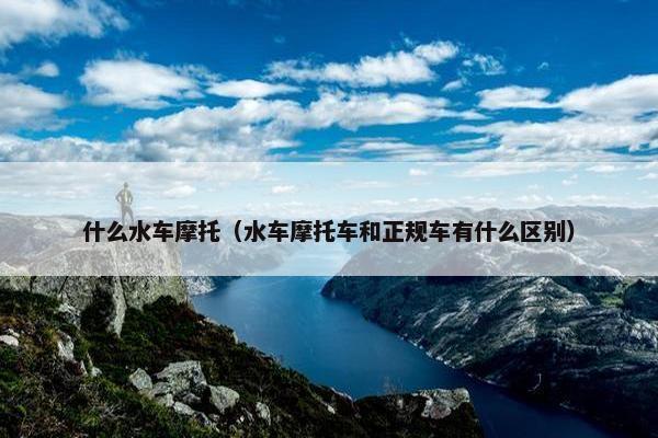 什么水车摩托（水车摩托车和正规车有什么区别）