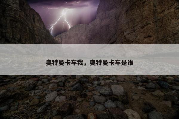 奥特曼卡车我，奥特曼卡车是谁