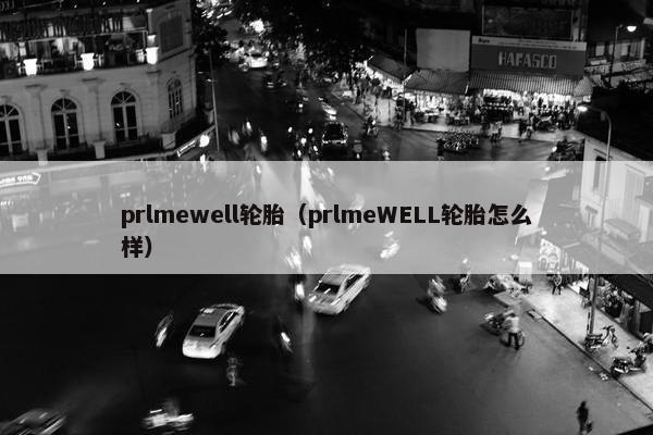 prlmewell轮胎（prlmeWELL轮胎怎么样）