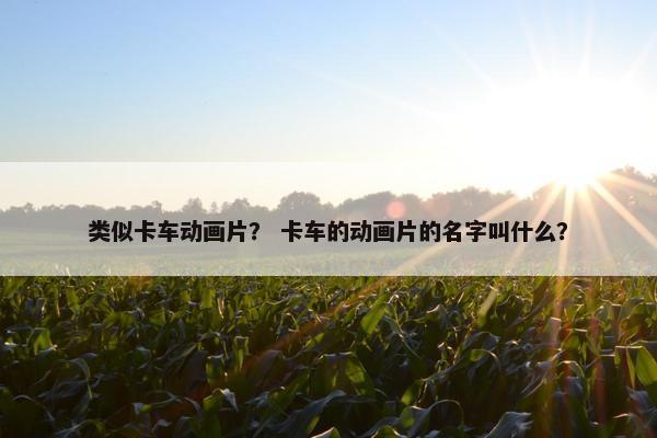 类似卡车动画片？ 卡车的动画片的名字叫什么？