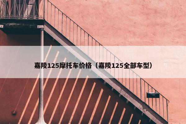 嘉陵125摩托车价格（嘉陵125全部车型）