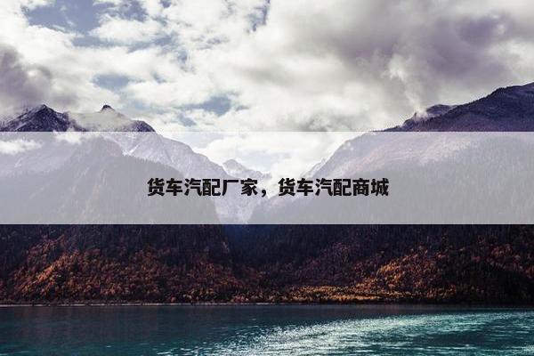 货车汽配厂家，货车汽配商城