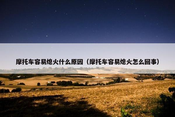 摩托车容易熄火什么原因（摩托车容易熄火怎么回事）