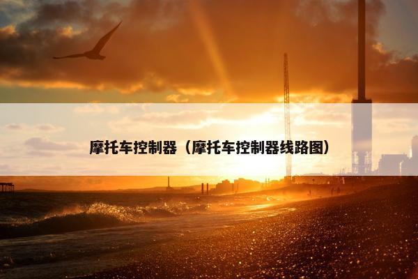摩托车控制器（摩托车控制器线路图）