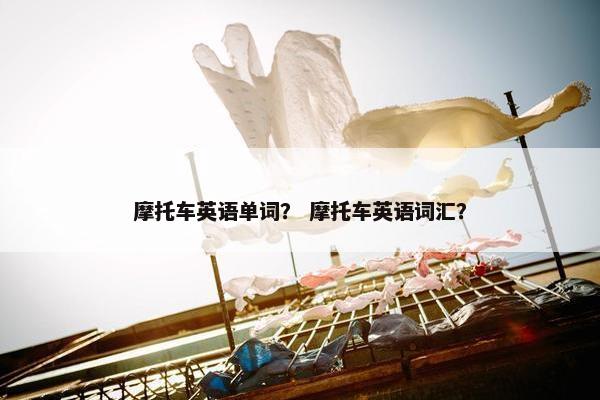 摩托车英语单词？ 摩托车英语词汇？