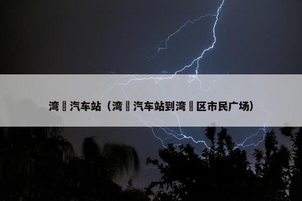 湾沚汽车站（湾沚汽车站到湾沚区市民广场）