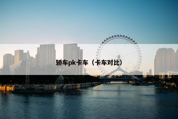 轿车pk卡车（卡车对比）