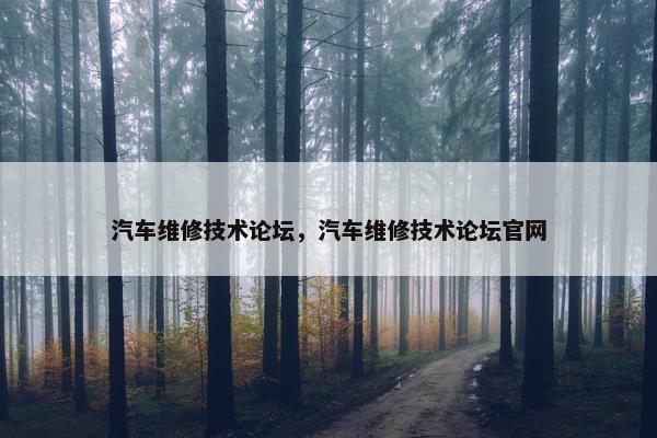 汽车维修技术论坛，汽车维修技术论坛官网
