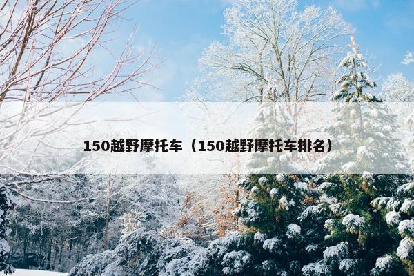 150越野摩托车（150越野摩托车排名）