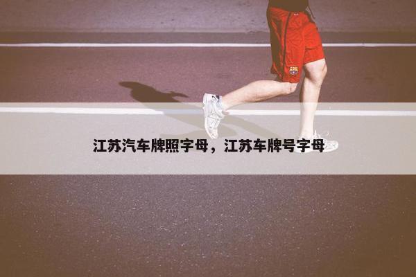江苏汽车牌照字母，江苏车牌号字母