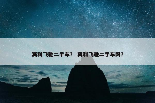 宾利飞驰二手车？ 宾利飞驰二手车网？