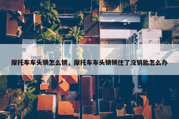摩托车车头锁怎么锁，摩托车车头锁锁住了没钥匙怎么办