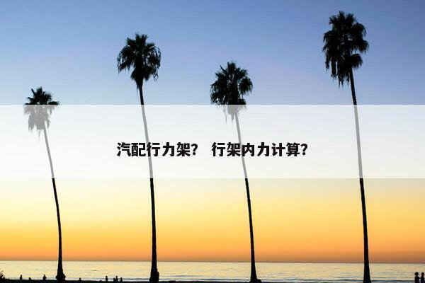 汽配行力架？ 行架内力计算？
