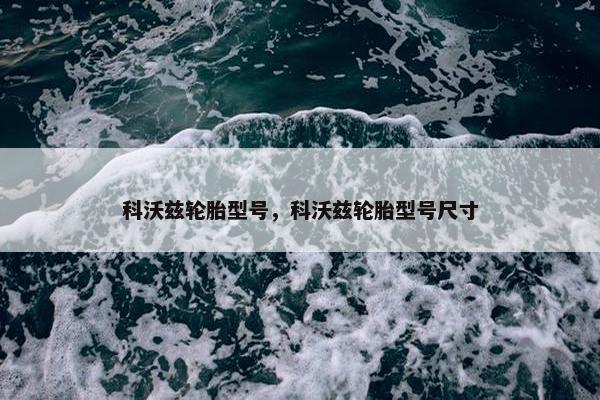 科沃兹轮胎型号，科沃兹轮胎型号尺寸