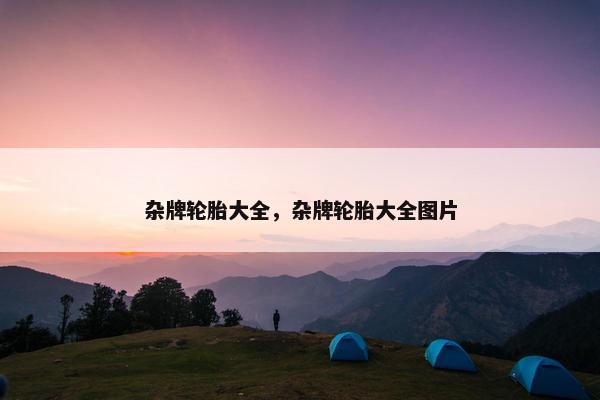 杂牌轮胎大全，杂牌轮胎大全图片