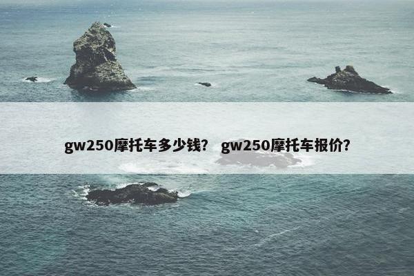 gw250摩托车多少钱？ gw250摩托车报价？
