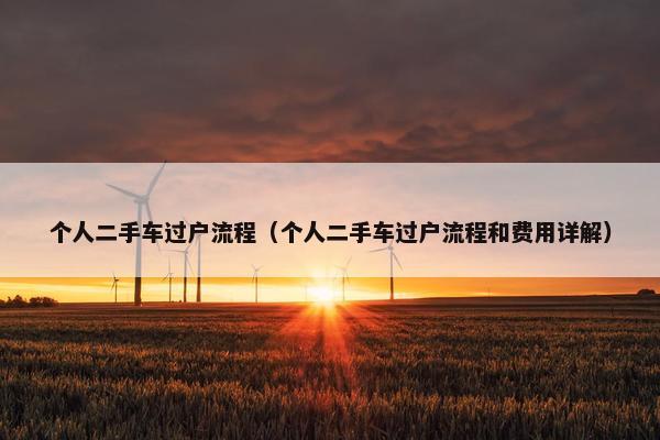 个人二手车过户流程（个人二手车过户流程和费用详解）