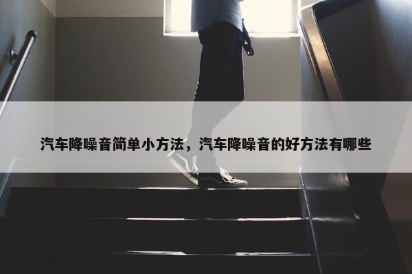 汽车降噪音简单小方法，汽车降噪音的好方法有哪些