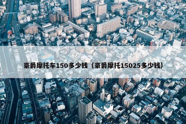 豪爵摩托车150多少钱（豪爵摩托15025多少钱）