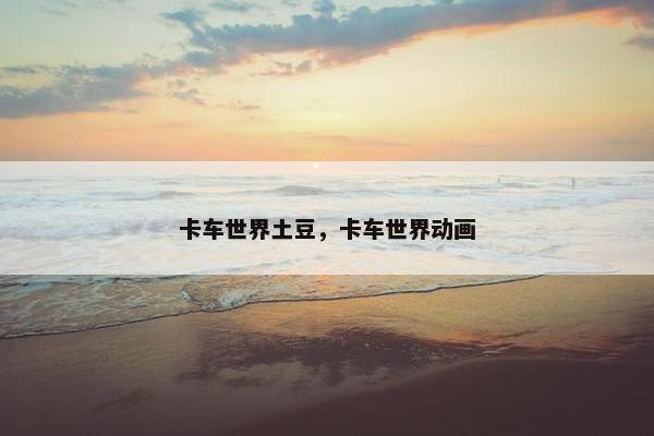 卡车世界土豆，卡车世界动画