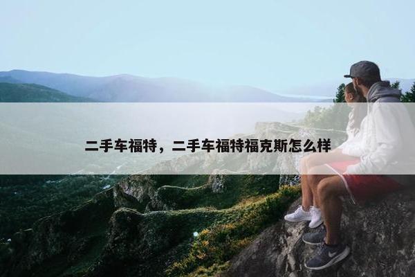 二手车福特，二手车福特福克斯怎么样