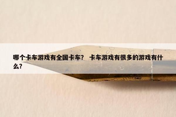 哪个卡车游戏有全国卡车？ 卡车游戏有很多的游戏有什么？