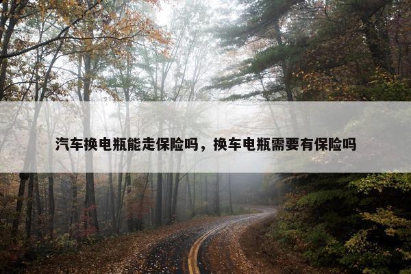 汽车换电瓶能走保险吗，换车电瓶需要有保险吗