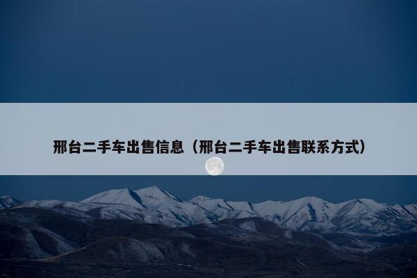 邢台二手车出售信息（邢台二手车出售联系方式）