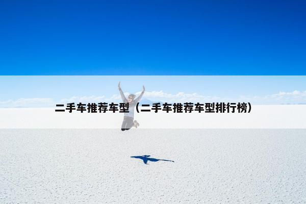 二手车推荐车型（二手车推荐车型排行榜）