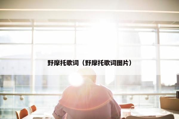 野摩托歌词（野摩托歌词图片）