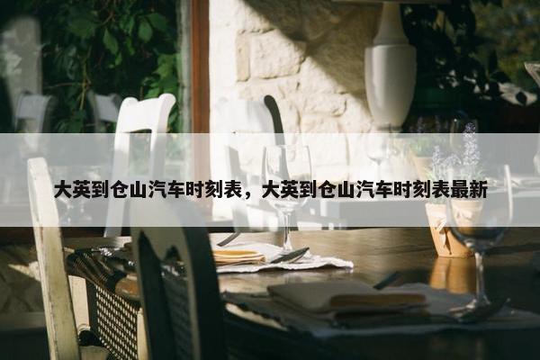 大英到仓山汽车时刻表，大英到仓山汽车时刻表最新