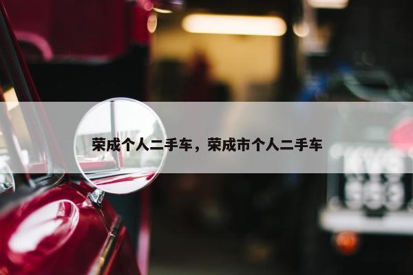荣成个人二手车，荣成市个人二手车