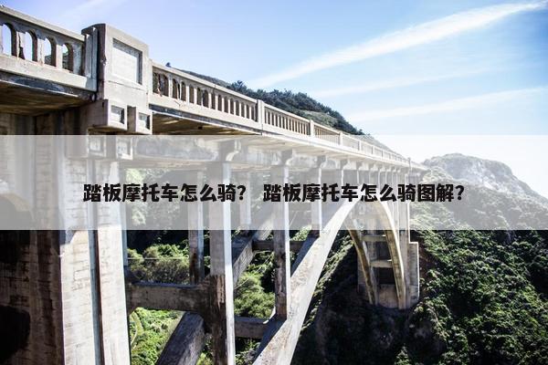 踏板摩托车怎么骑？ 踏板摩托车怎么骑图解？