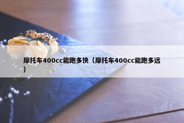 摩托车400cc能跑多快（摩托车400cc能跑多远）
