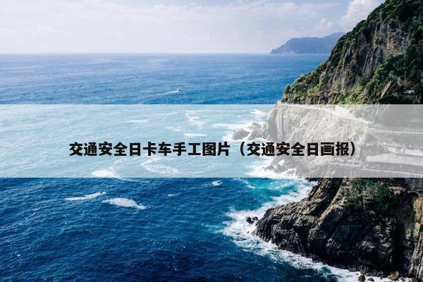 交通安全日卡车手工图片（交通安全日画报）