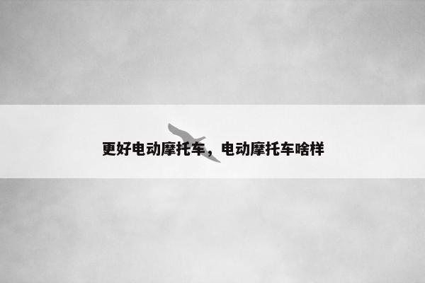 更好电动摩托车，电动摩托车啥样