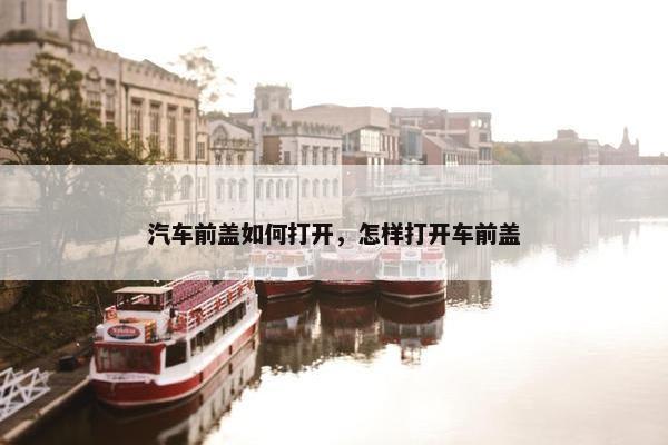 汽车前盖如何打开，怎样打开车前盖